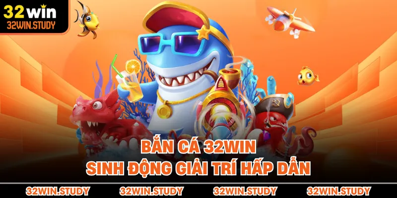 Bắn cá 32WIN sinh động giải trí hấp dẫn