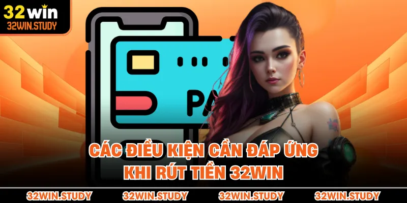 Các điều kiện cần đáp ứng khi rút tiền 32WIN