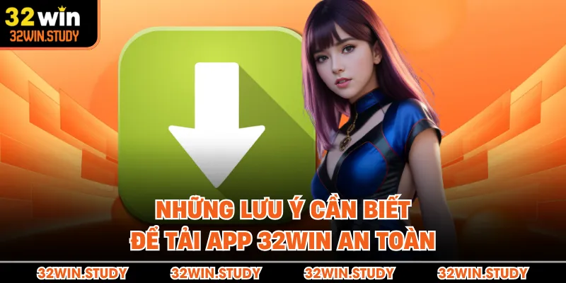 Những lưu ý cần biết để tải app 32WIN an toàn