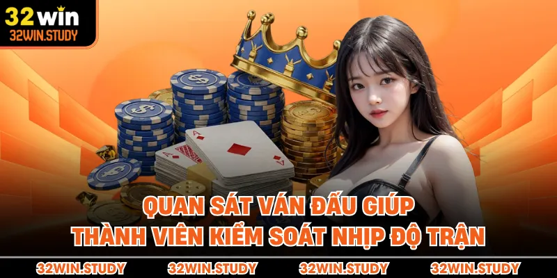 Quan sát ván đấu giúp thành viên kiểm soát nhịp độ trận